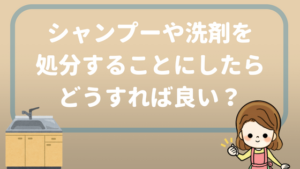 引越しの時の使いかけのシャンプーや洗剤の梱包 捨てる方がいい