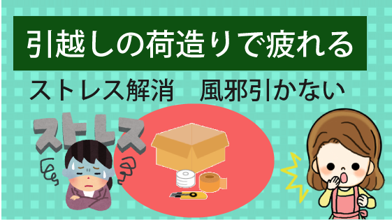 引越しの荷造りで疲れる ストレス解消方と風邪を引かない為に行う